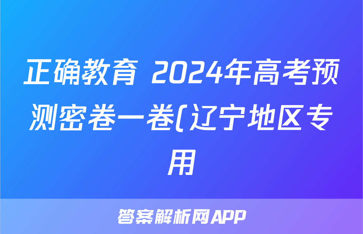 正确教育 2024年高考预测密卷一卷(辽宁地区专用)化学试题
